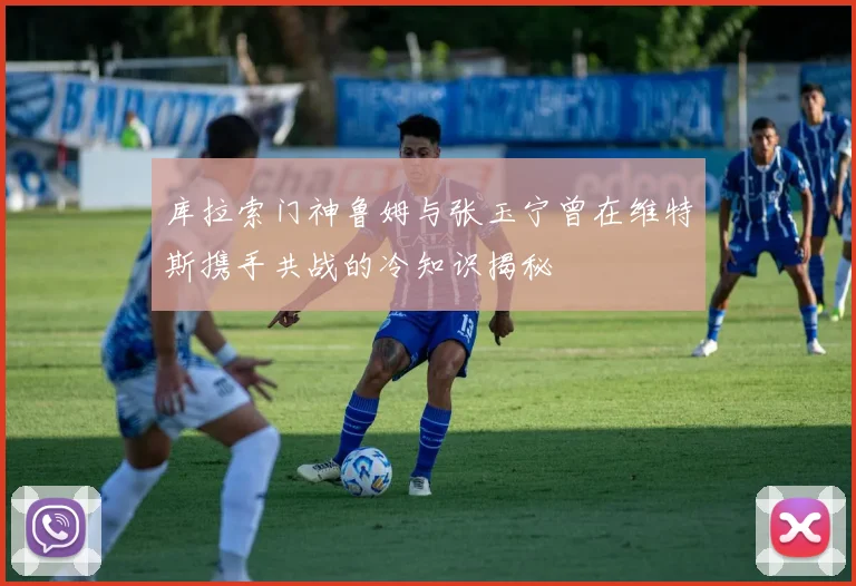 库拉索门神鲁姆与张玉宁曾在维特斯携手共战的冷知识揭秘