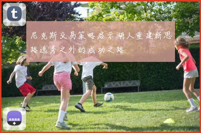尼克斯交易策略启示湖人重建新思路选秀之外的成功之路