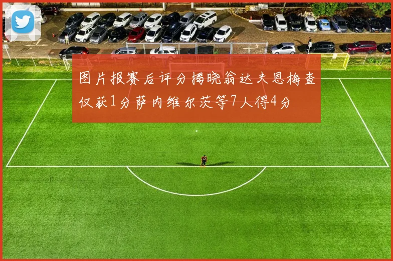 图片报赛后评分揭晓翁达夫恩梅查仅获1分萨内维尔茨等7人得4分