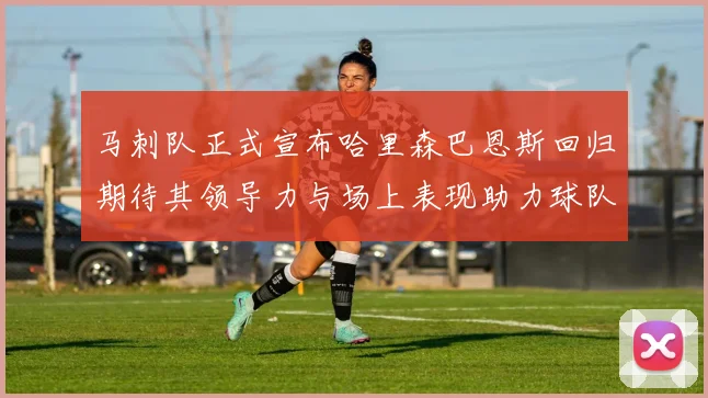 马刺队正式宣布哈里森巴恩斯回归期待其领导力与场上表现助力球队