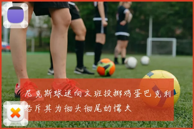 尼克斯球迷向文班投掷鸡蛋巴克利怒斥其为彻头彻尾的懦夫
