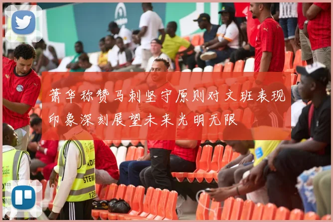 萧华称赞马刺坚守原则对文班表现印象深刻展望未来光明无限