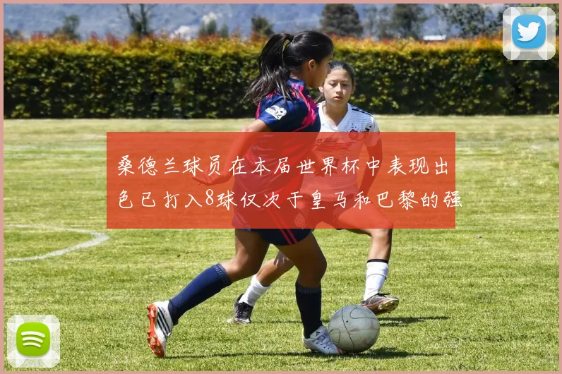 桑德兰球员在本届世界杯中表现出色已打入8球仅次于皇马和巴黎的强劲表现